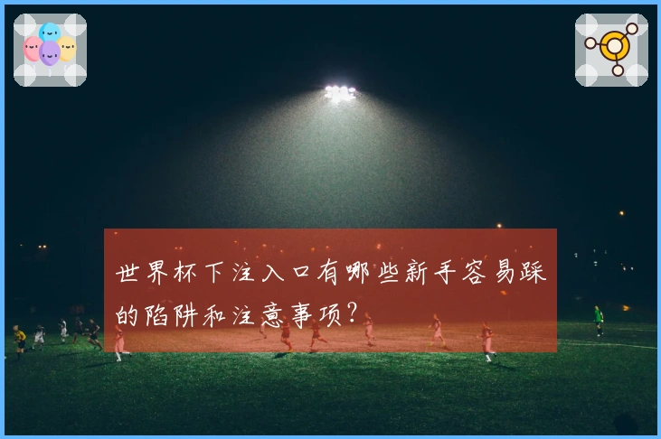 世界杯下注入口有哪些新手容易踩的陷阱和注意事项？