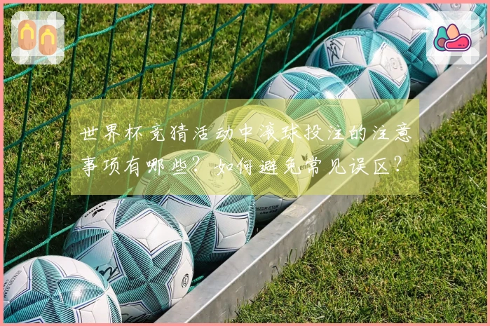 世界杯竞猜活动中滚球投注的注意事项有哪些？如何避免常见误区？