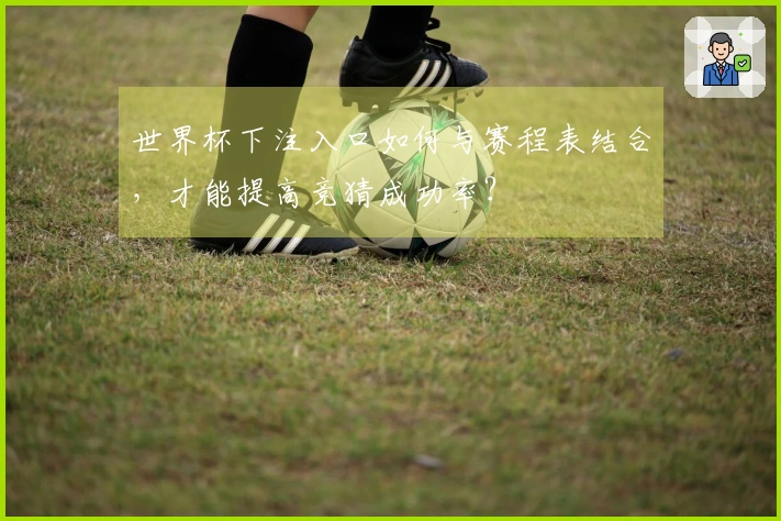 世界杯下注入口如何与赛程表结合，才能提高竞猜成功率？
